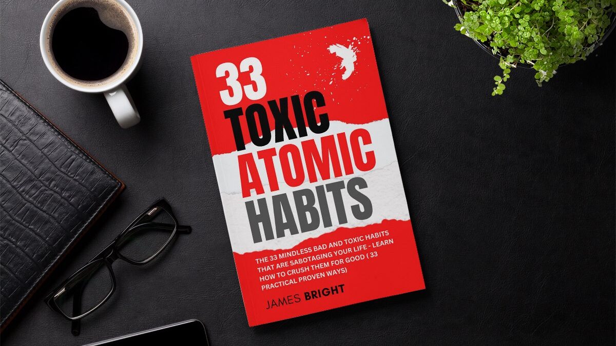 Toxic Atomic Habits: Discover The 33 Mindless Bad and Toxic Habits That Are Sabotaging Your Life - Learn How To Crush Them For Good