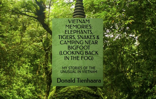 VIETNAM MEMORIES: ELEPHANTS, TIGERS, SNAKES & CAMPING NEAR BIGFOOT (LOOKING BACK IN THE FOG): MY STORIES OF THE UNUSUAL IN VIETNAM