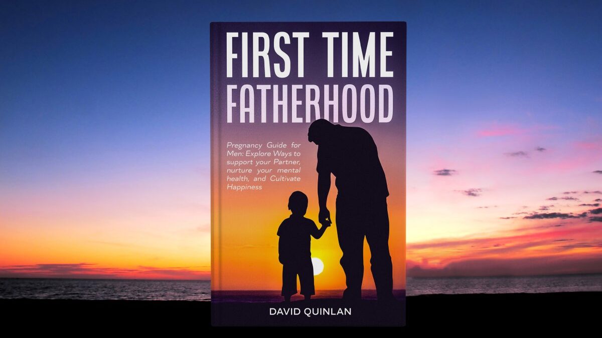 First Time Fatherhood Pregnancy Guide for Men: Explore Ways to support your Partner, nurture your mental health, and Cultivate happiness