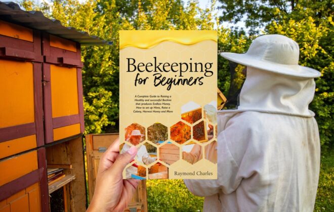 Beekeeping for Beginners: A Complete Guide to Raising a Healthy and successful Beehive that produces Endless Honey. How to set up Hives, Raise a Colony, Harvest Honey and More.
