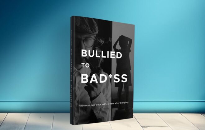 Bullied To Bad*ss: How to reclaim your self esteem after bullying
