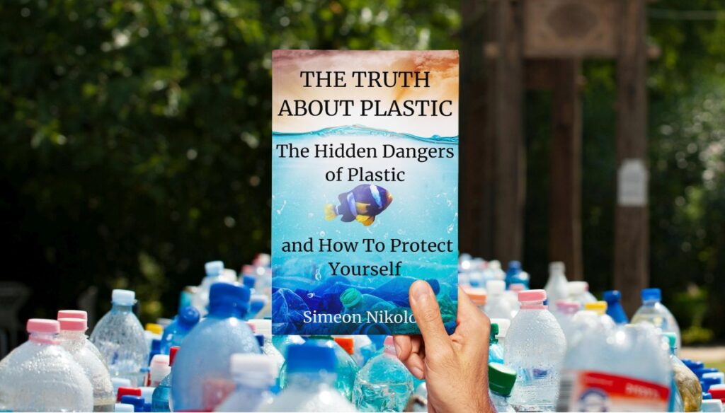 THE TRUTH ABOUT PLASTIC The Hidden Dangers of Plastic and How To Protect Yourself by Simeon Nikolov