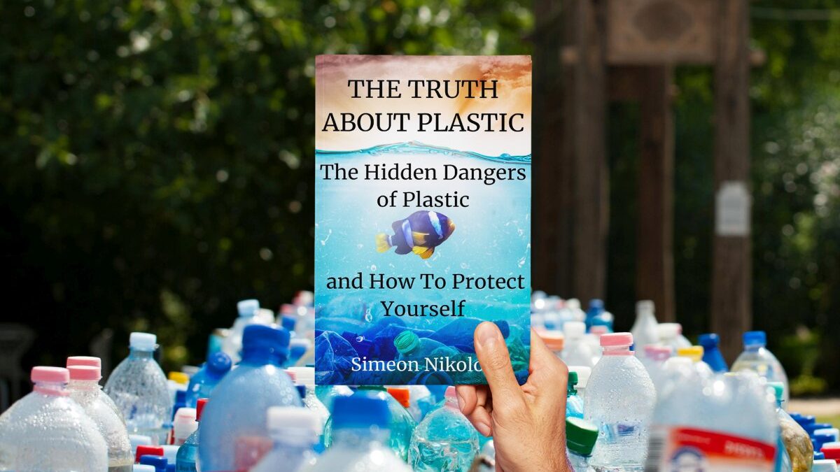 THE TRUTH ABOUT PLASTIC The Hidden Dangers of Plastic and How To Protect Yourself by Simeon Nikolov